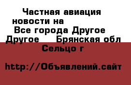 Частная авиация, новости на AirCargoNews - Все города Другое » Другое   . Брянская обл.,Сельцо г.